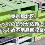 東京都北区　パレットの処分が依頼できるおすすめ不用品回収業者